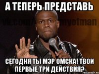 а теперь представь сегодня ты мэр омска! твои первые три действия?