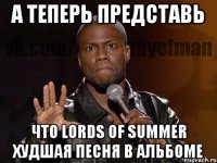 А теперь представь Что lords of summer худшая песня в альбоме