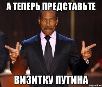 А теперь представьте визитку Путина