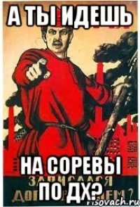 А ты идешь на соревы по ДХ?