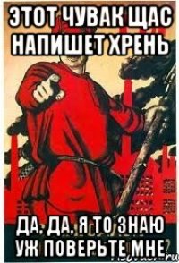 Этот чувак щас напишет хрень Да, да, я то знаю уж поверьте мне