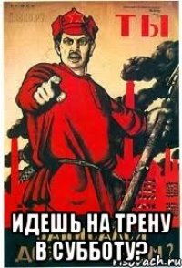  ИДЕШЬ НА ТРЕНУ В СУББОТУ?