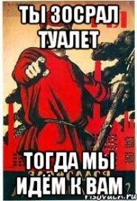 Ты зосрал туалет Тогда мы идём к вам