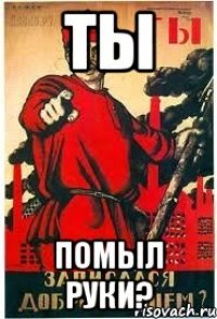 ТЫ помыл руки?