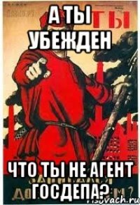 А ты убежден Что ты не агент ГосДепа?