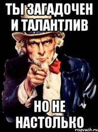 Ты загадочен и талантлив Но не настолько