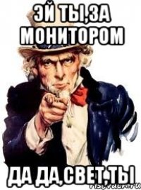 Эй ты,за монитором Да да,Свет,ты