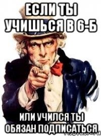 если ты учишься в 6-Б или учился ты обязан подписаться