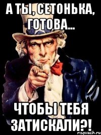 А ты, Сетонька, готова... чтобы тебя затискали?!