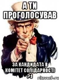 А ТИ ПРОГОЛОСУВАВ ЗА КАНДИДАТА В КОМІТЕТ СОЛІДАРНОСТІ ?:)