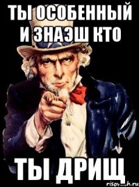 ты особенный и знаэш кто ты дрищ