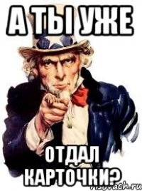 а ты уже отдал карточки?