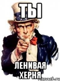 Ты Ленивая херня