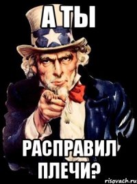 А ты расправил плечи?