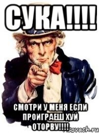 сука!!!! смотри у меня если проиграеш хуй оторву!!!!