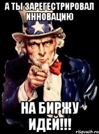 А ты зарегестрировал инновацию На биржу идей!!!