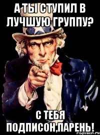 а ты ступил в лучшую группу? С тебя подписон,парень!