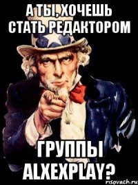 А ты, хочешь стать редактором группы alxexplay?