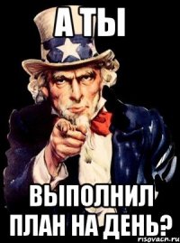 А ТЫ ВЫПОЛНИЛ ПЛАН НА ДЕНЬ?