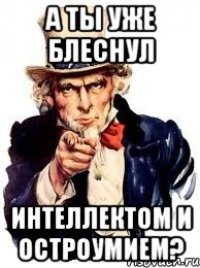 А ТЫ УЖЕ БЛЕСНУЛ ИНТЕЛЛЕКТОМ И ОСТРОУМИЕМ?