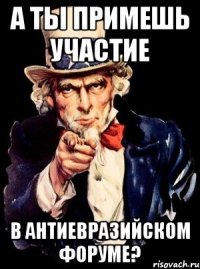 А ТЫ ПРИМЕШЬ УЧАСТИЕ В АНТИЕВРАЗИЙСКОМ ФОРУМЕ?