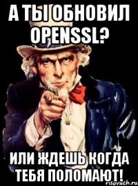 А ты обновил OPENSSL? Или ждешь когда тебя поломают!