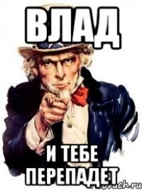 Влад и тебе перепадет