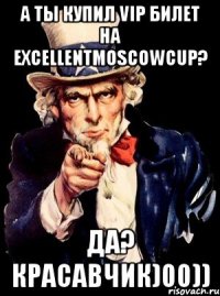 А ты купил VIP билет на ExcellentMoscowCup? да? красавчик)00))