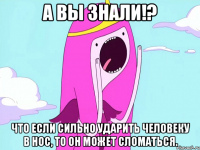 А вы знали!? Что если сильно ударить человеку в нос, то он может сломаться.