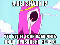 А вы знали !? что будет если намочить лицо, правильно не чего