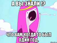 А вы знали !? Что вам когда то был один год.