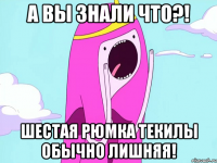 А вы знали что?! Шестая рюмка текилы обычно лишняя!