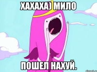 хахаха) мило пошел НАХУЙ.