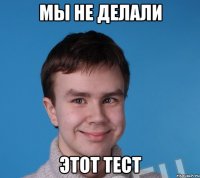 мы не делали ЭТОТ ТЕСТ