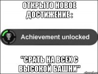 открыто новое достижение : "Срать на всех с высокой башни"