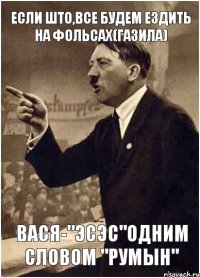 если што,все будем ездить на фольсах(газила) вася-"эсэс"одним словом "румын"