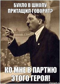 Бухло в школу притащил говорят? Ко мне в партию этого героя!