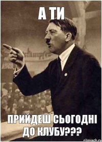 А ти прийдеш сьогодні до клубу???