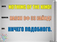 Nothing of the kind! насин оф зэ кайнд! Ничего подобного.