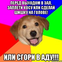 Перед выходом в зал, заплети косу или сделай шишку на голове! Или сгори в АДУ!!!