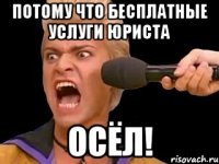 Потому что бесплатные услуги юриста осёл!