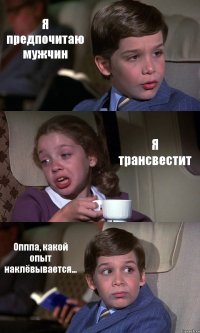 Я предпочитаю мужчин Я трансвестит Опппа, какой опыт наклёвывается...