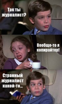 Так ты журналист? Вообще-то я копирайтер! Странный журналист какой-то...