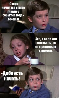 -Скоро начнется самое главное событие года - сессия! -Ага, а если его завалишь, то отправишься в армию. -Доблесть качать!