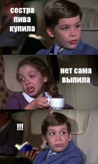 сестра пива купила нет сама выпила !!!