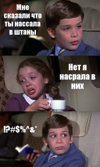 Мне сказали что ты нассала в штаны Нет я насрала в них !?#$%^&*