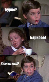 Бурко? Баркооо! Сюмашэдш?