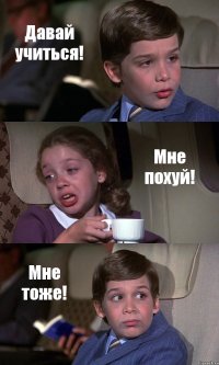 Давай учиться! Мне похуй! Мне тоже!