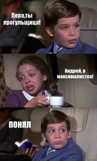 Лера,ты прогульщица! Андрей, я максималистка! ПОНЯЛ