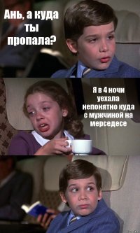 Ань, а куда ты пропала? Я в 4 ночи уехала непонятно куда с мужчиной на мерседесе 